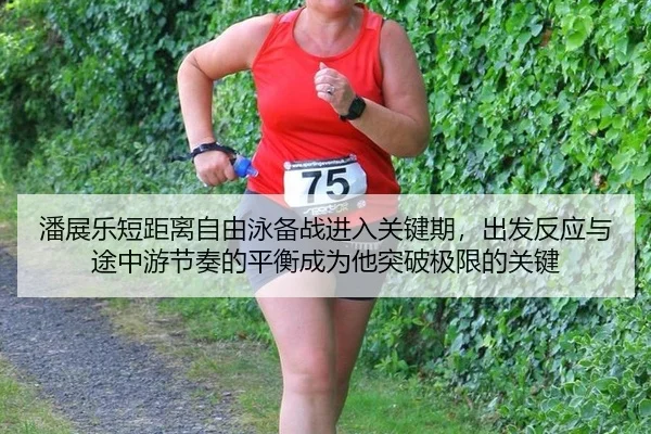 潘展乐短距离自由泳备战进入关键期，出发反应与途中游节奏的平衡成为他突破极限的关键